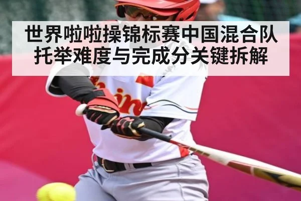 世界啦啦操锦标赛中国混合队托举难度与完成分关键拆解