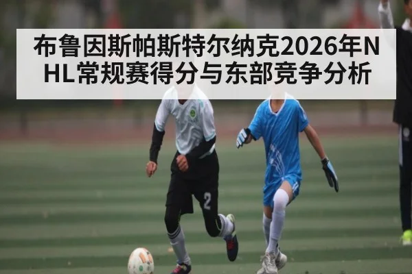 布鲁因斯帕斯特尔纳克2026年NHL常规赛得分与东部竞争分析
